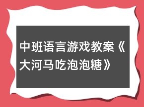 中班語言游戲教案《大河馬吃泡泡糖》反思