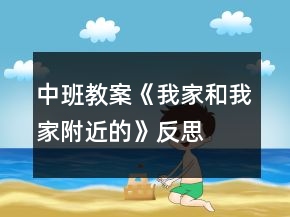 中班教案《我家和我家附近的》反思
