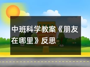中班科學(xué)教案《朋友在哪里》反思