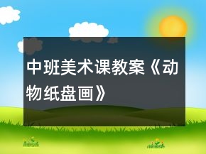中班美術(shù)課教案《動(dòng)物紙盤(pán)畫(huà)》