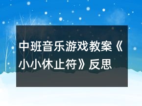 中班音樂游戲教案《小小休止符》反思