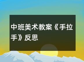 中班美術(shù)教案《手拉手》反思