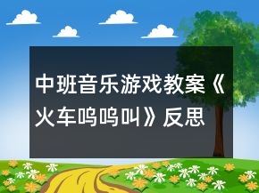 中班音樂游戲教案《火車嗚嗚叫》反思