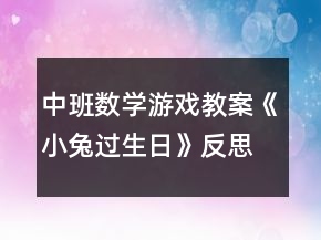 中班數(shù)學(xué)游戲教案《小兔過(guò)生日》反思