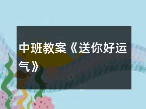 中班教案《送你好運(yùn)氣》