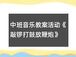 中班音樂教案活動(dòng)《敲鑼打鼓放鞭炮》反思