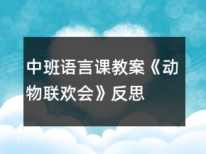 中班語(yǔ)言課教案《動(dòng)物聯(lián)歡會(huì)》反思