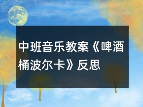 中班音樂教案《啤酒桶波爾卡》反思