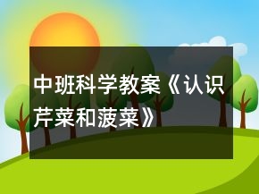 中班科學(xué)教案《認(rèn)識(shí)芹菜和菠菜》
