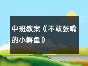 中班教案《不敢張嘴的小鱷魚》