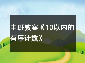 中班教案《10以內(nèi)的有序計(jì)數(shù)》