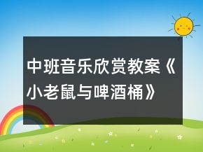 中班音樂欣賞教案《小老鼠與啤酒桶》反思