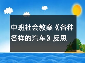 中班社會教案《各種各樣的汽車》反思