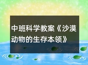 中班科學(xué)教案《沙漠動(dòng)物的生存本領(lǐng)》