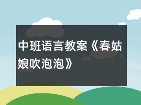 中班語言教案《春姑娘吹泡泡》