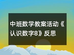 中班數(shù)學(xué)教案活動《認識數(shù)字8》反思