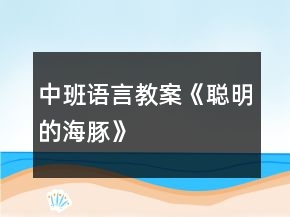 中班語(yǔ)言教案《聰明的海豚》