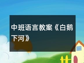 中班語言教案《白鵝下河》