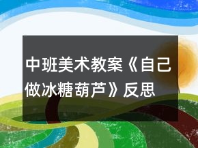 中班美術(shù)教案《自己做冰糖葫蘆》反思