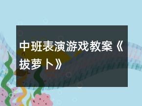 中班表演游戲教案《拔蘿卜》