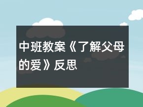 中班教案《了解父母的愛(ài)》反思