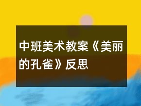 中班美術教案《美麗的孔雀》反思