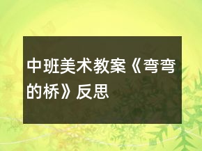 中班美術(shù)教案《彎彎的橋》反思