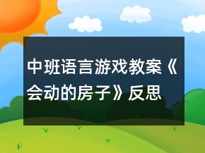 中班語(yǔ)言游戲教案《會(huì)動(dòng)的房子》反思