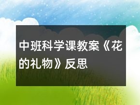 中班科學(xué)課教案《花的禮物》反思