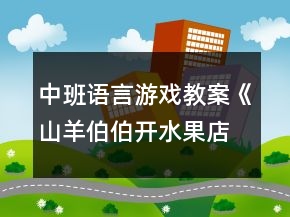中班語言游戲教案《山羊伯伯開水果店》反思