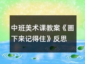 中班美術課教案《畫下來記得住》反思