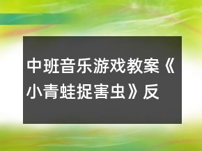 中班音樂游戲教案《小青蛙捉害蟲》反思