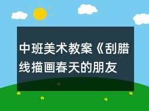 中班美術(shù)教案《刮臘線描畫春天的朋友》