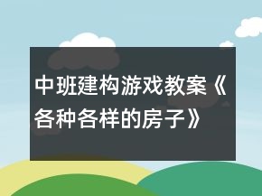 中班建構(gòu)游戲教案《各種各樣的房子》