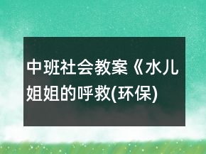 中班社會(huì)教案《水兒姐姐的呼救(環(huán)保)》反思