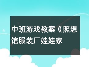 中班游戲教案《照想館,服裝廠,娃娃家及商店》反思