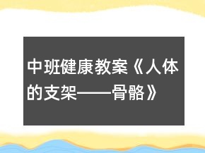 中班健康教案《人體的支架――骨骼》反思