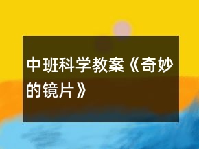 中班科學(xué)教案《奇妙的鏡片》