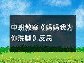 中班教案《媽媽我為你洗腳》反思