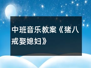 中班音樂(lè)教案《豬八戒娶媳婦》