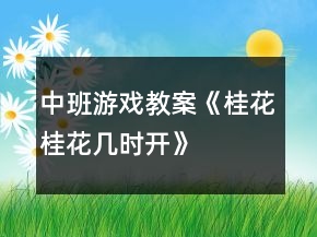 中班游戲教案《桂花桂花幾時開》