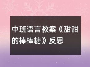 中班語(yǔ)言教案《甜甜的棒棒糖》反思