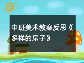 中班美術(shù)教案反思《多樣的扇子》