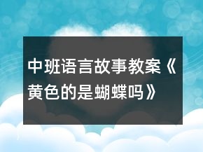 中班語言故事教案《黃色的是蝴蝶嗎》反思