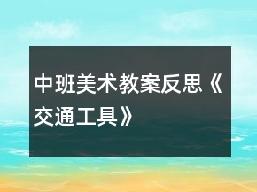中班美術教案反思《交通工具》