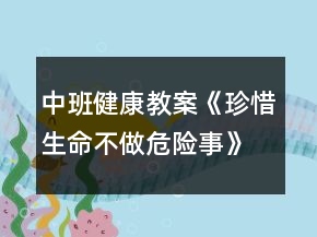 中班健康教案《珍惜生命不做危險(xiǎn)事》反思