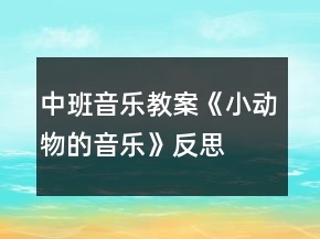 中班音樂教案《小動物的音樂》反思