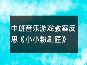 中班音樂游戲教案反思《小小粉刷匠》