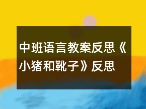 中班語(yǔ)言教案反思《小豬和靴子》反思