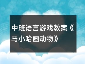 中班語(yǔ)言游戲教案《馬小哈畫動(dòng)物》